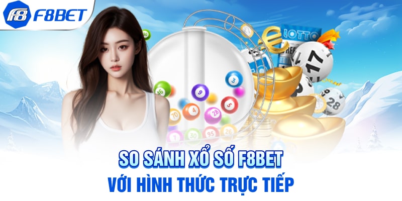 So sánh Xổ Số F8BET với hình thức trực tiếp