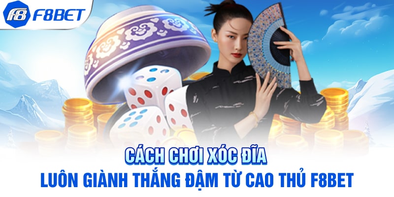 Cách chơi xóc đĩa luôn giành thắng đậm từ cao thủ F8BET